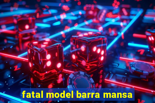 fatal model barra mansa